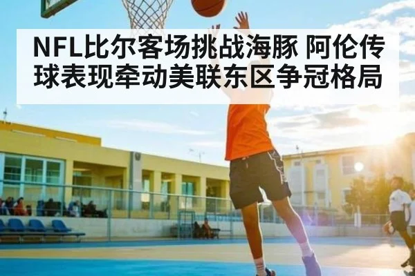NFL比尔客场挑战海豚 阿伦传球表现牵动美联东区争冠格局