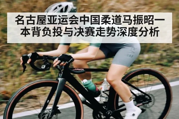 名古屋亚运会中国柔道马振昭一本背负投与决赛走势深度分析